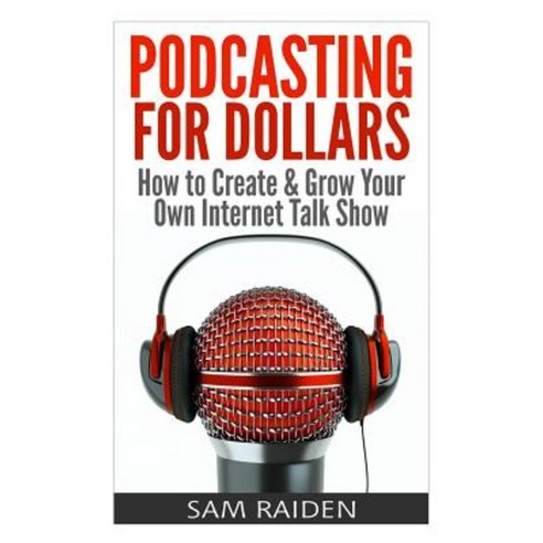 Podcasting for Dollars: How to Create & Grow Your Own Internet Talk Show Paperback, Createspace Independent Publishing Platform