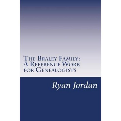 The Braley Family: A Reference Work for Genealogists Paperback, Createspace Independent Publishing Platform