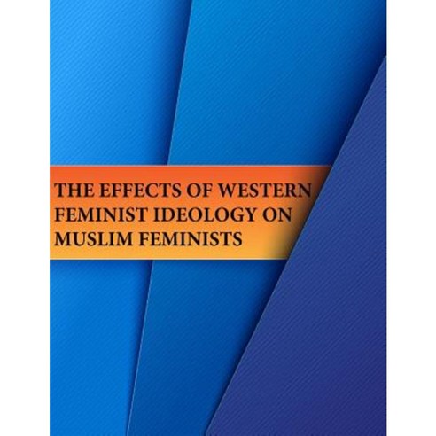 The Effects of Western Feminist Ideology on Muslim Feminists Paperback, Createspace Independent Publishing Platform