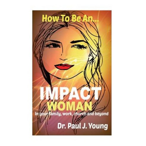 How to Be an Impact Woman: In Your Family Work Church and Beyond Paperback, Createspace Independent Publishing Platform