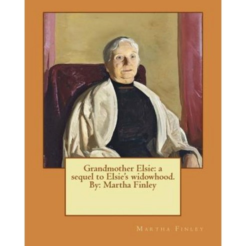 Grandmother Elsie: A Sequel to Elsie''s Widowhood. By: Martha Finley Paperback, Createspace Independent Publishing Platform