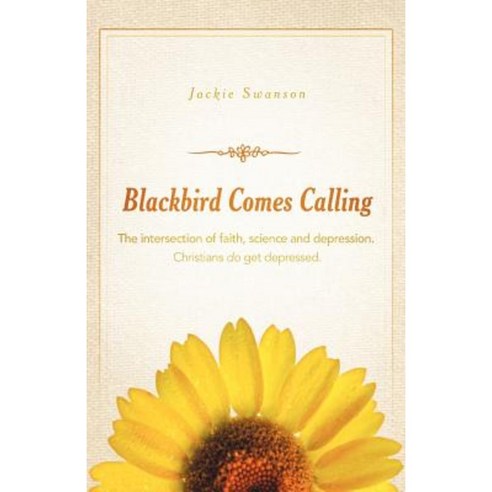 Blackbird Comes Calling: The Intersection of Faith Science and Depression. Christians Do Get Depressed. Paperback, WestBow Press