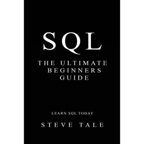 SQL: The Ultimate Beginners Guide: Learn SQL Today Paperback, Createspace Independent Publishing Platform