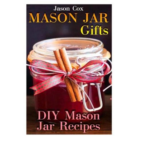 Mason Jar Gifts: DIY Mason Jar Recipes: (Mason Jar Gift Set Mason Jar Gift Basket) Paperback, Createspace Independent Publishing Platform
