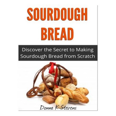 Sourdough Bread: Discover the Secret to Making Sourdough Bread from Scratch Paperback, Createspace Independent Publishing Platform
