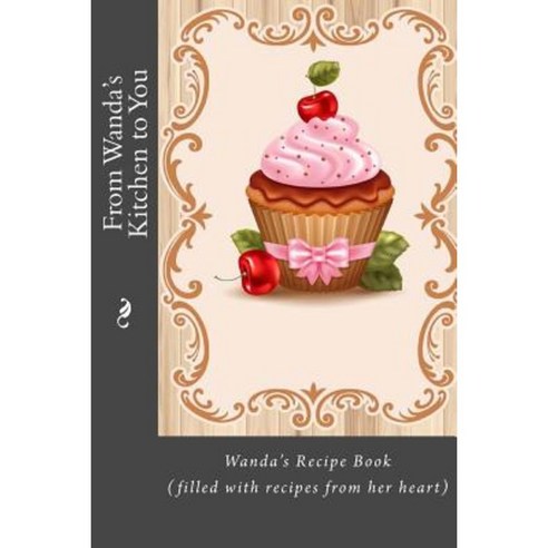 From Wanda''s Kitchen to You: Wanda''s Recipe Book (Filled with Recipes from Her Heart) Paperback, Createspace Independent Publishing Platform