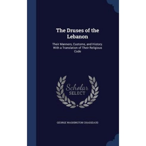 The Druses of the Lebanon: Their Manners Customs and History. with a Translation of Their Religious Code Hardcover, Sagwan Press