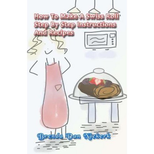 How to Make a Swiss Roll: Step by Step Instructions and Recipes Paperback, Createspace Independent Publishing Platform