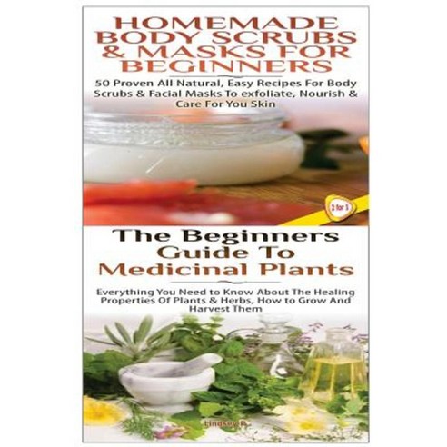 Homemade Body Scrubs & Masks for Beginners & the Beginners Guide to Medicinal Plants Paperback, Createspace Independent Publishing Platform