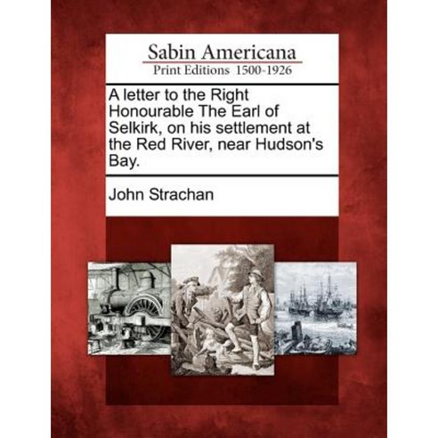 A Letter to the Right Honourable the Earl of Selkirk on His Settlement at the Red River Near Hudson''s Bay. Paperback, Gale Ecco, Sabin Americana