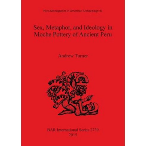 Sex Metaphor and Ideology in Moche Pottery of Ancient Peru Paperback, British Archaeological Reports Oxford Ltd