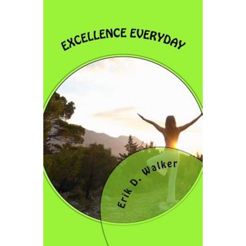 Excellence Everyday: A Ten Point Guide to Creating a Positive and Excellent Life! Paperback, Createspace Independent Publishing Platform