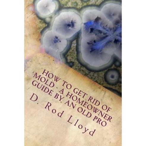 How to Get Rid of Mold - A Homeowner Guide by an Old Pro Paperback, Createspace Independent Publishing Platform