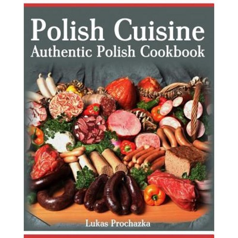Polish Cuisine: Authentic Polish Cookbook Paperback, Createspace Independent Publishing Platform