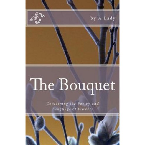 The Bouquet: Containing the Poetry and Language of Flowers Paperback, Createspace Independent Publishing Platform