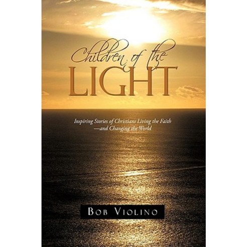 Children of the Light: Inspiring Stories of Christians Living the Faith-And Changing the World Hardcover, iUniverse