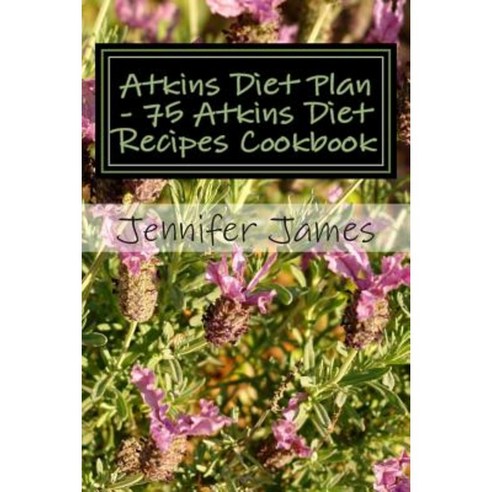 Atkins Diet Plan - 75 Atkins Diet Recipes Cookbook Paperback, Createspace Independent Publishing Platform
