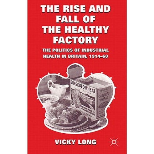 The Rise and Fall of the Healthy Factory: The Politics of Industrial Health in Britain 1914-60 Hardcover, Palgrave MacMillan