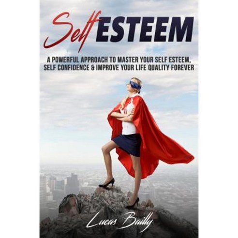 Self Esteem: A Powerful Approach to Master Your Self Esteem Self Confidence and Paperback, Createspace Independent Publishing Platform