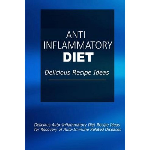 Anti-Inflammatory Diet - Delicious Recipe Ideas: Easy Anti-Inflammatory Recipes for Better Health Paperback, Createspace
