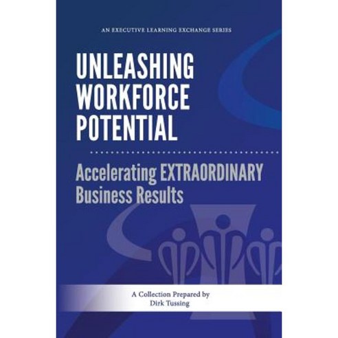 Unleashing Workforce Potential: Accelerating Extraordinary Business Results Paperback, Createspace Independent Publishing Platform