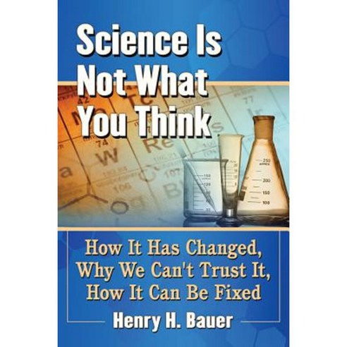 Science Is Not What You Think: How It Has Changed Why We Can''t Trust It How It Can Be Fixed Paperback, McFarland & Company