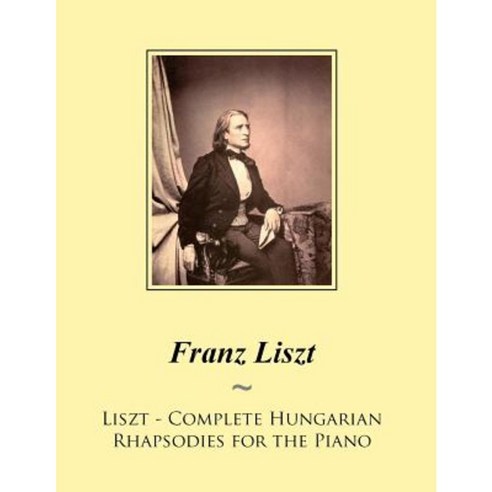 Liszt - Complete Hungarian Rhapsodies for the Piano Paperback, Createspace Independent Publishing Platform