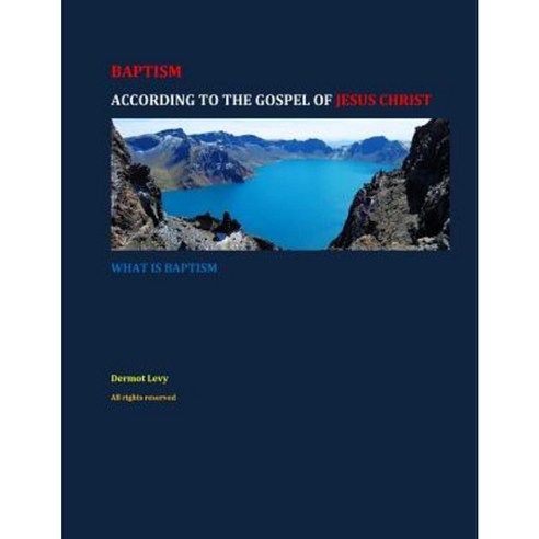 Baptism According to the Gospel of Jesus Christ: What Is Baptism Paperback, Createspace Independent Publishing Platform