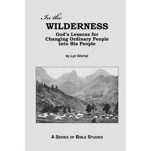 In the Wilderness: God''s Lessons for Changing Ordinary People Into His People Paperback, Createspace Independent Publishing Platform