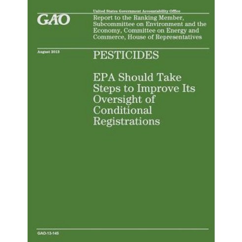 Pesticides: EPA Should Take Steps to Improve Its Oversight of Conditional Registration Paperback, Createspace Independent Publishing Platform