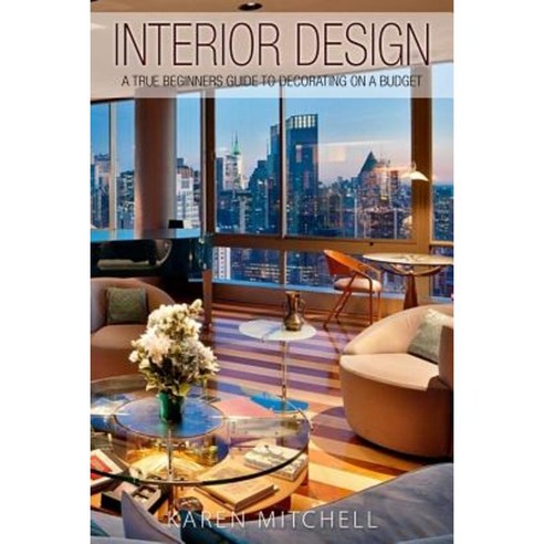 Interior Design: A True Beginners Guide to Decorating on a Budget Paperback, Createspace Independent Publishing Platform