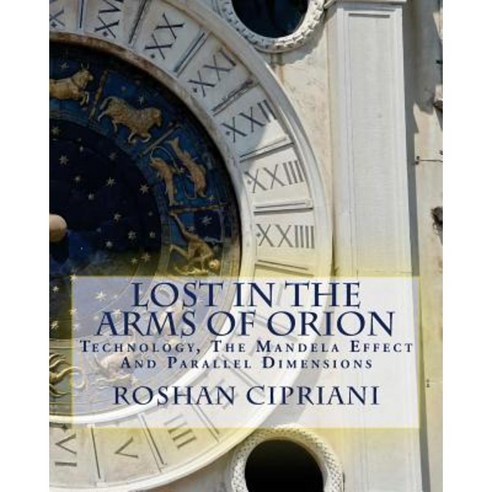 Lost in the Arms of Orion: Technology the Mandela Effect and Parallel Dimensions Paperback, Createspace Independent Publishing Platform