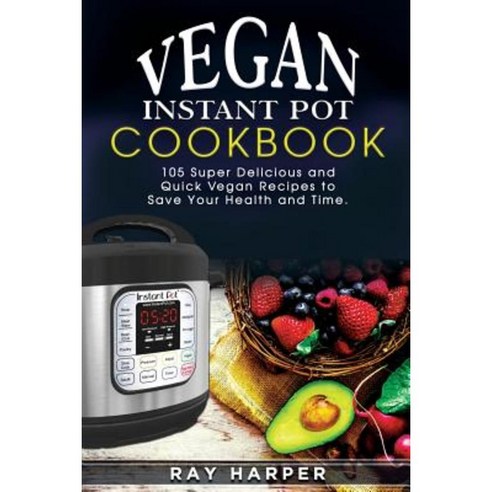 The Vegan Instant Pot Cookbook: Plant Based Recipes Fast Easy Delicious Instant Pot Recipes Paperback, Createspace Independent Publishing Platform