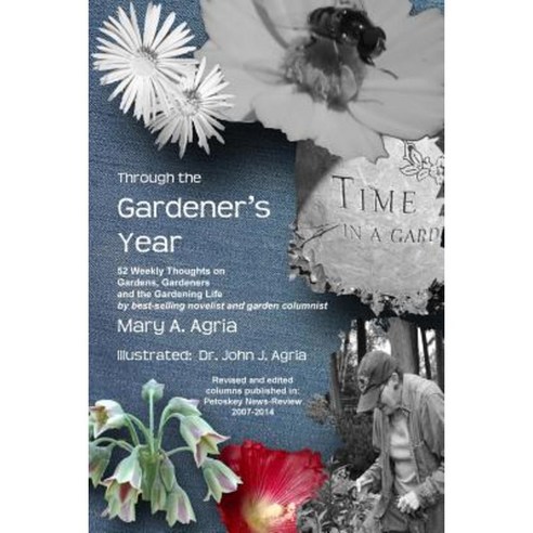 Through the Gardener''s Year: 52 Weekly Thoughts on Gardens Gardeners and the Gardening Life Paperback, Lulu.com