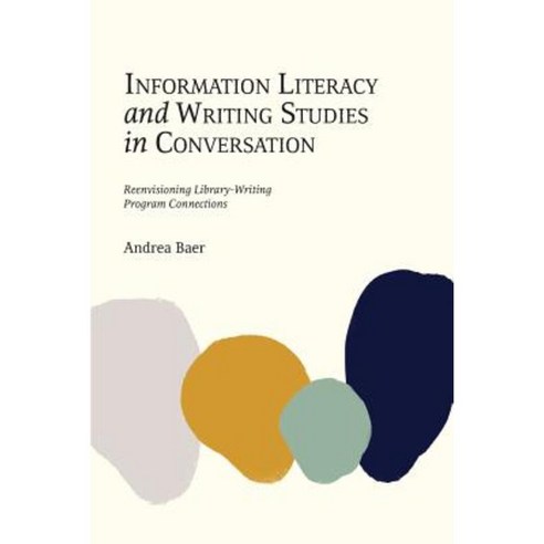 Information Literacy and Writing Studies in Conversation: Reenvisioning Library-Writing Program Connections Paperback, Library Juice Press