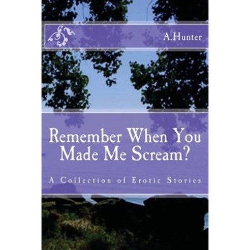 Remember When You Made Me Scream?: A Collection of Erotic Stories Paperback, Createspace Independent Publishing Platform