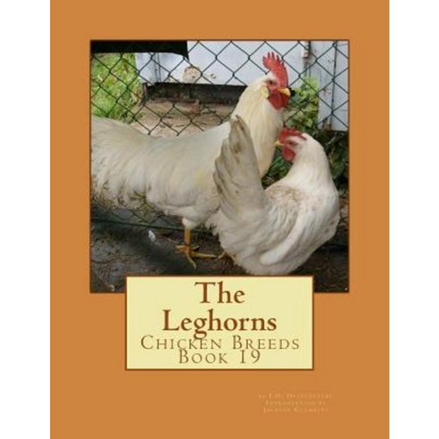 The Leghorns: Chicken Breeds Book 19 Paperback, Createspace Independent Publishing Platform