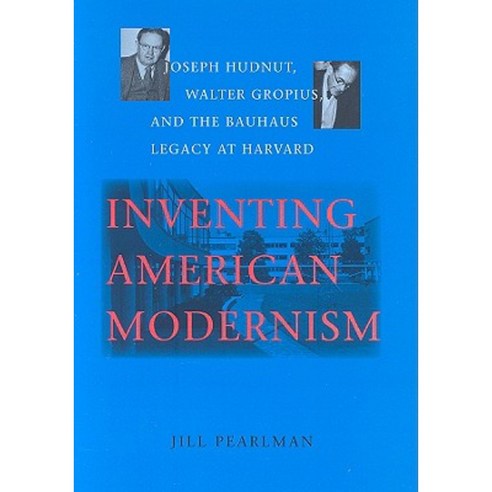 Inventing American Modernism: Joseph Hudnut Walter Gropius and the Bauhaus Legacy at Harvard Hardcover, University of Virginia Press