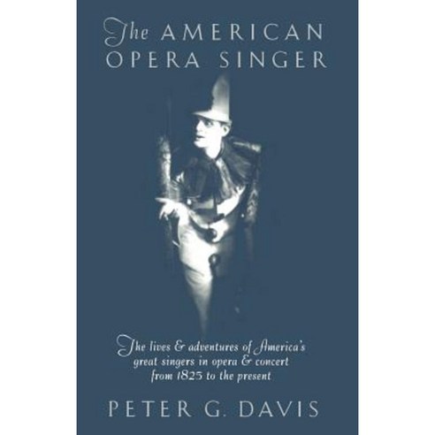The American Opera Singer: The Lives & Adventures of America''s Great Singers in Opera & Concert from 1825to the Present Paperback, Anchor Books