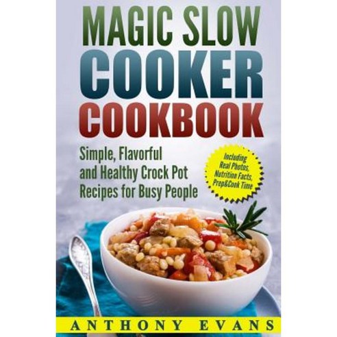 Magic Slow Cooker Cookbook Simple Flavorful and Healthy Crock Pot Recipes for Busy People Paperback, Createspace Independent Publishing Platform