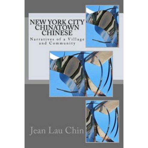 New York City Chinatown Chinese: Narratives of a Village and Community Paperback, Createspace Independent Publishing Platform