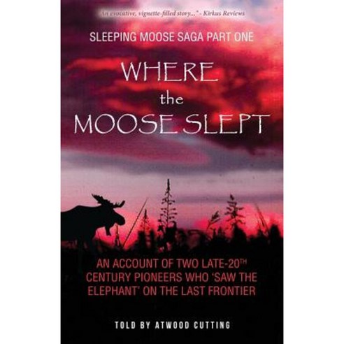 Where the Moose Slept: An Account of Two Late-20th Century Pioneers Who "Saw the Elephant" on the Last Frontier Paperback, Echo Hill Arts Press
