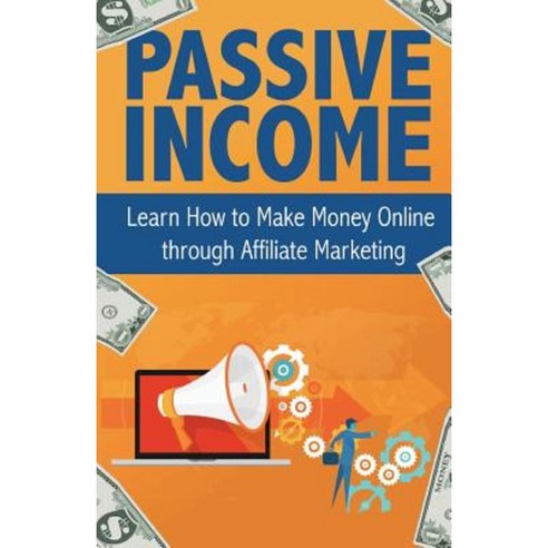 Passive Income: Learn How to Make Money Online Through Affiliate Marketing Paperback, Createspace Independent Publishing Platform