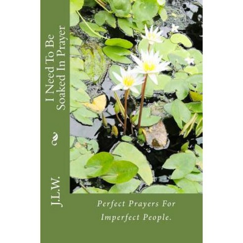 I Need to Be Soaked in Prayer: Perfect Prayers for Imperfect People. Paperback, Createspace Independent Publishing Platform