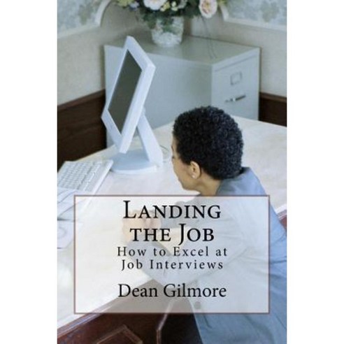Landing the Job: How to Excel at Job Interviews Paperback, Createspace Independent Publishing Platform