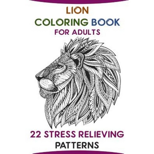 Lion Coloring Book for Adults: 22 Stress Relieving Patterns Paperback, Createspace Independent Publishing Platform