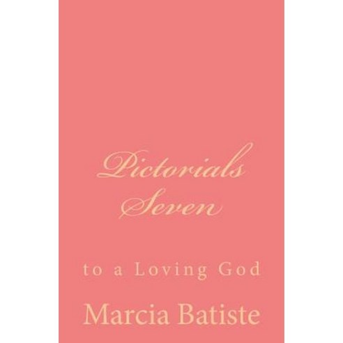 Pictorials Seven: To a Loving God Paperback, Createspace Independent Publishing Platform