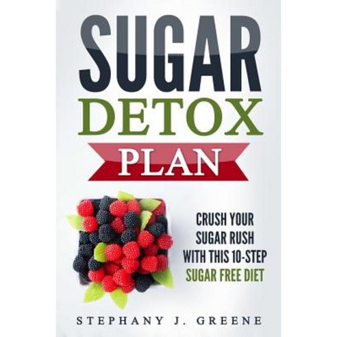 Sugar Detox Plan: Crush Your Sugar Rush with This 10-Step Sugar Free Diet Paperback, Createspace Independent Publishing Platform