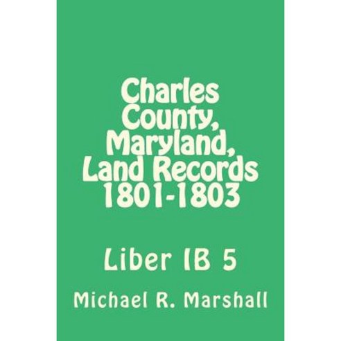 Charles County Maryland Land Records 1801-1803: Liber Ib 5 Paperback, Createspace Independent Publishing Platform