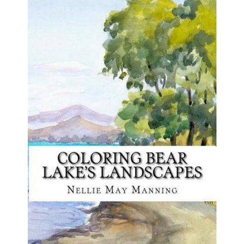 Coloring Bear Lake''s Landscapes: From the Antique Watercolors of Nellie May Manning Paperback, Createspace Independent Publishing Platform